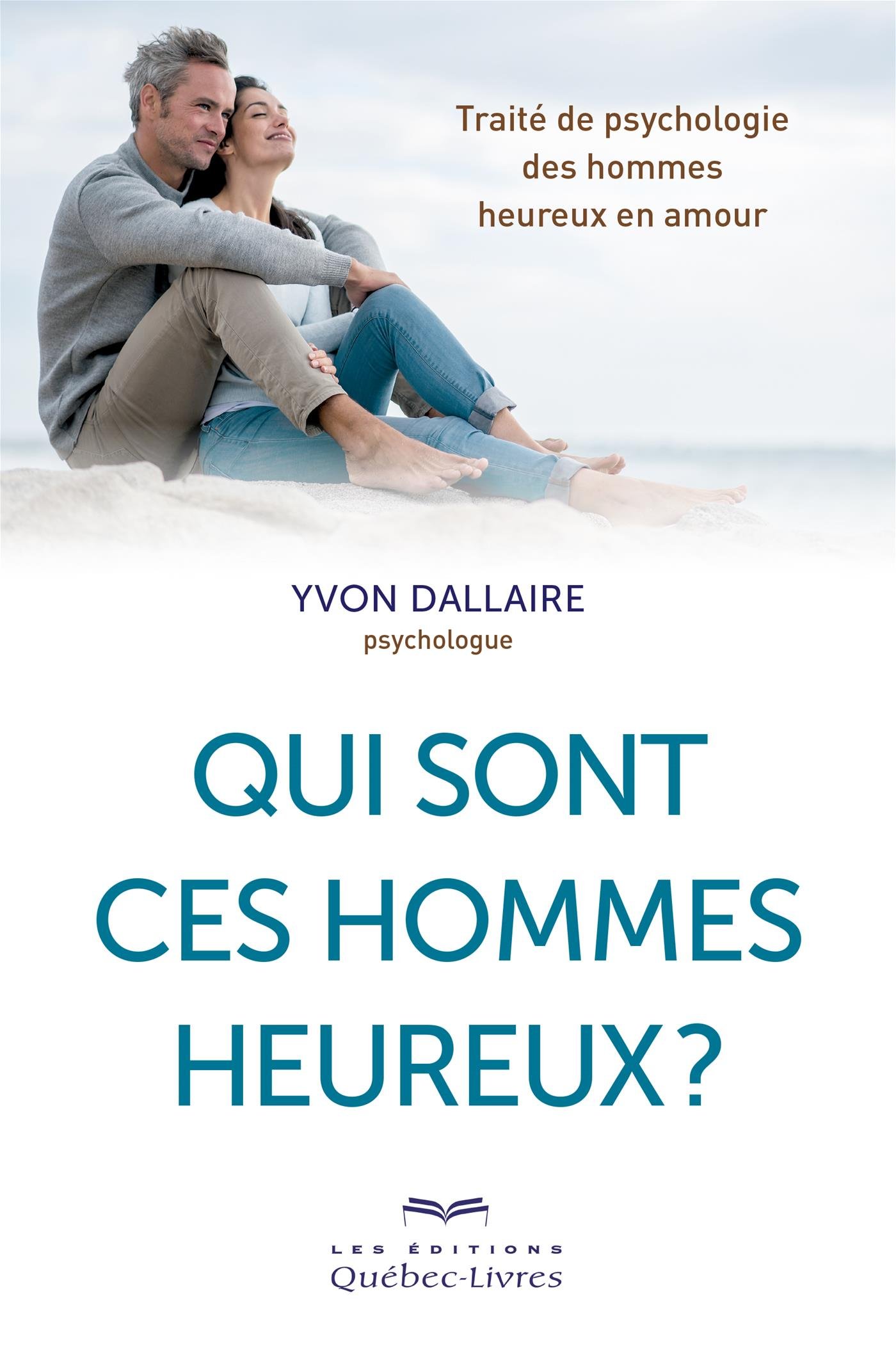 Qui sont ces hommes heureux ?: Traité de psychologie des hommes heureux en amour