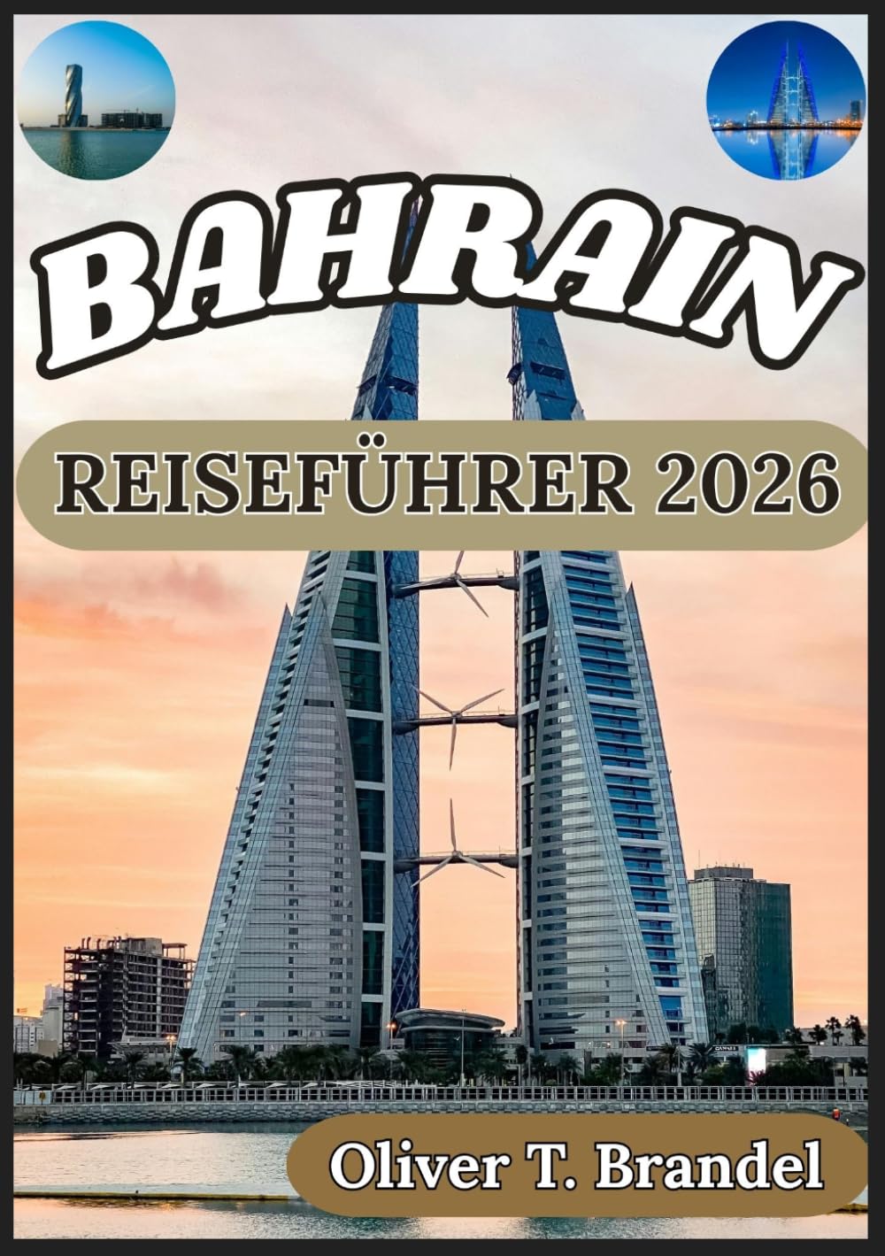 BAHRAIN REISEFÜHRER 2026: Ein klarer und zuverlässiger Überblick über Bahrains Bezirke, Kulturstätten, Infrastruktur, lokale Bräuche und praktische ... (Oliver T. Brandels Welt navigations führer)
