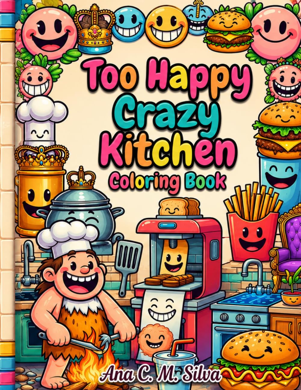 Too Happy Crazy Kitchen Coloring Book: Funny Food, Laughing Objects, Cozy Scenes, and Big Happy Smiles