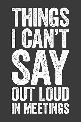 Things I Can't Say Out Loud In Meetings: 6 x 9 Blank Lined Notebook Journal - Funny Saying Sarcastic Work Gag Gift for Office Coworkers, Colleagues, Boss, Secret Santa