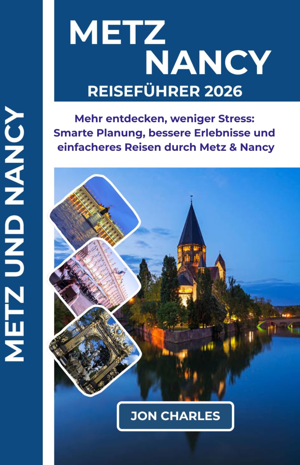 METZ UND NANCY REISEFÜHRER 2026: Weniger Hektik, bessere Erlebnisse: Metz und Nancy smarter planen, einfacher entdecken und stressfrei genießen