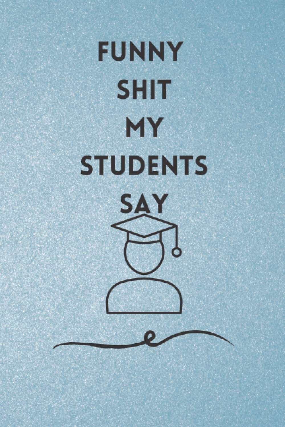 Funny shit my students say: Great gift idea for teacher on valentine teacherd appreciation gift idea for birthday day or any occasion
