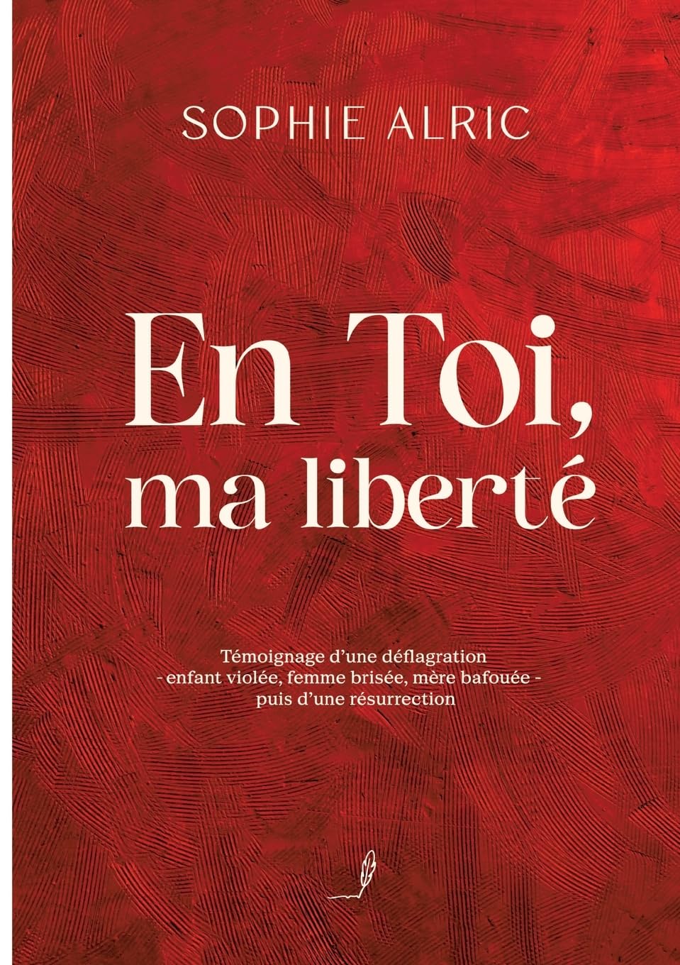 En Toi, ma liberté: Témoignage d'une déflagration - enfant violée, femme brisée, mère bafouée - puis d'une résurrection