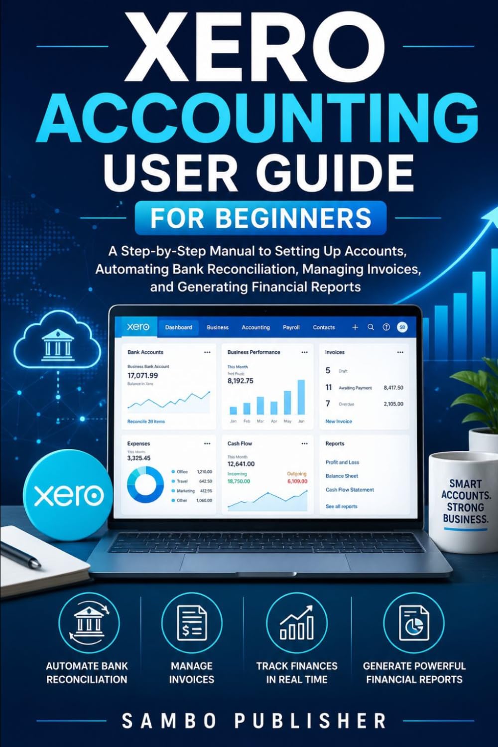 Xero Accounting User Guide for Beginners: A Step-by-Step Manual to Setting Up Accounts, Automating Bank Reconciliation, Managing Invoices, and Generating Financial Reports