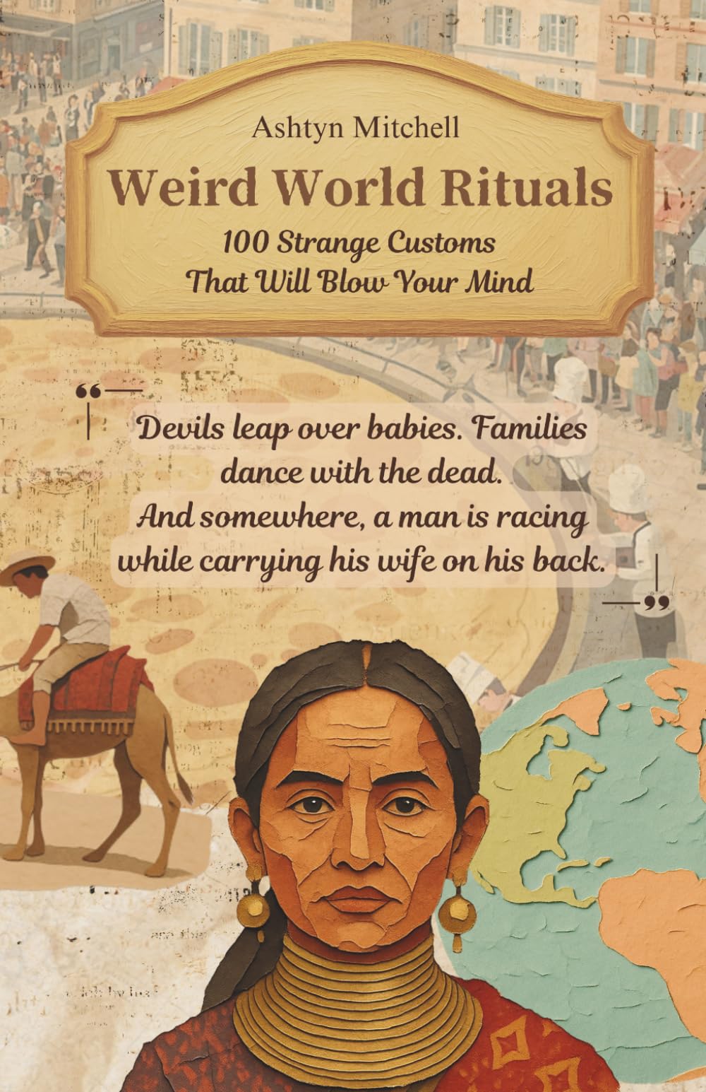 Weird World Rituals: 100 Strange Customs That Will Blow Your Mind: The weirdest things humans do are often the most meaningful.