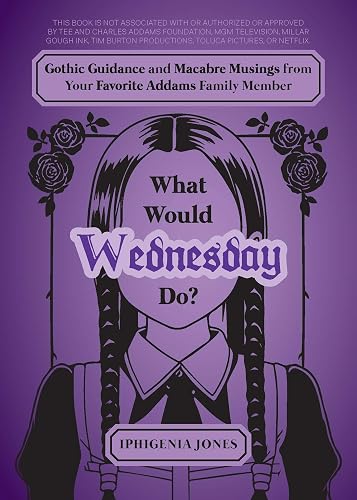 What Would Wednesday Do?: Gothic Guidance and Macabre Musings from Your Favorite Addams Family Member (Unofficial Wednesday Books)