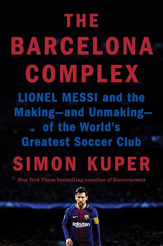 The Barcelona Complex: Lionel Messi and the Making- and Unmaking- of the World's Greatest Soccer Club