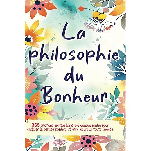 La Philosophie du Bonheur: 365 citations spirituelles à lire chaque matin pour cultiver la pensée positive et être heureux toute l'année - livre développement personnel