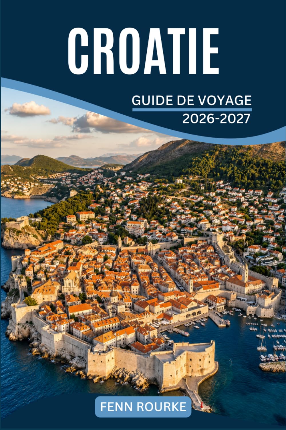 CROATIE GUIDE DE VOYAGE 2026-2027: Villages côtiers, vie insulaire, rivières intérieures et murailles de ville, avec itinéraires et choix de nourriture locale