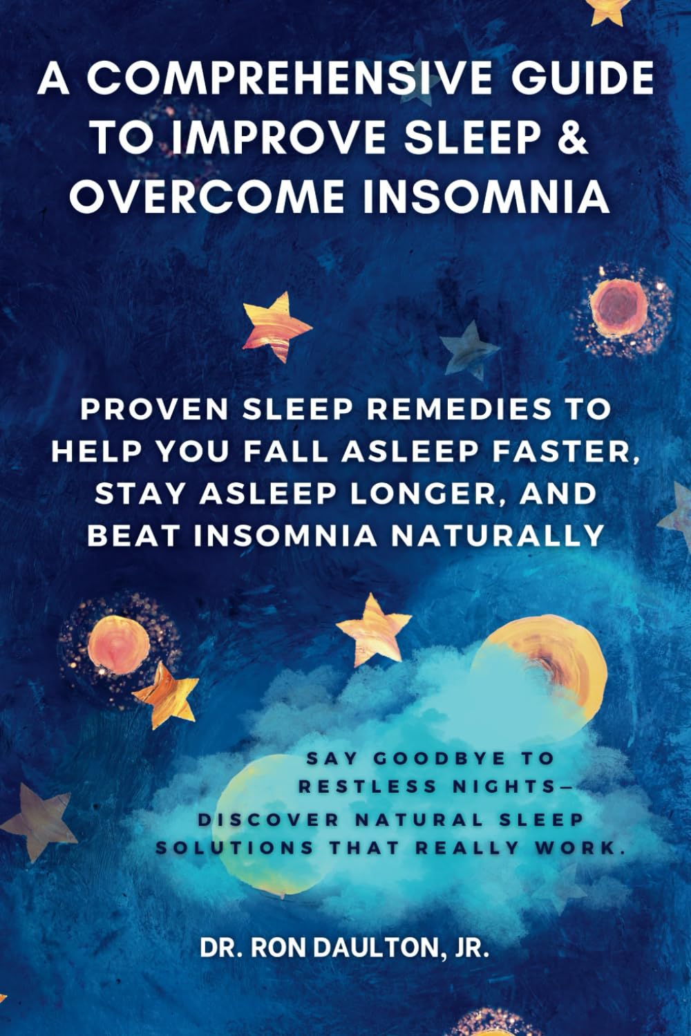 A Comprehensive Guide to Improve Sleep and Overcome Insomnia: Proven Sleep Remedies to Help You Fall Asleep Faster, Stay Asleep Longer, and Beat ... Daulton's Sleep and Stress Relief Collection)