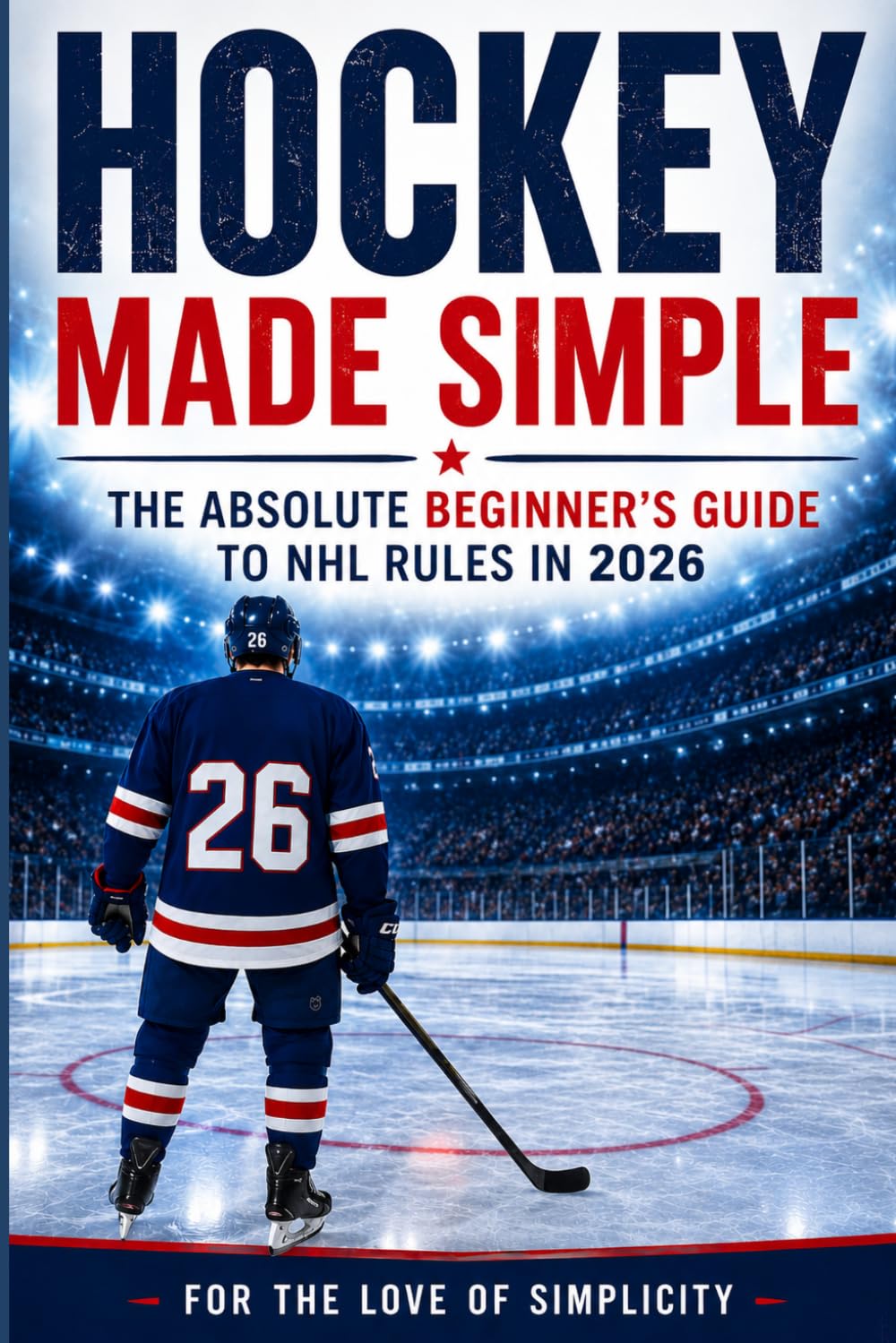 Hockey Made Simple: The Absolute Beginner's Guide to NHL Rules in 2026: 13 (For the Love of Simplicity)