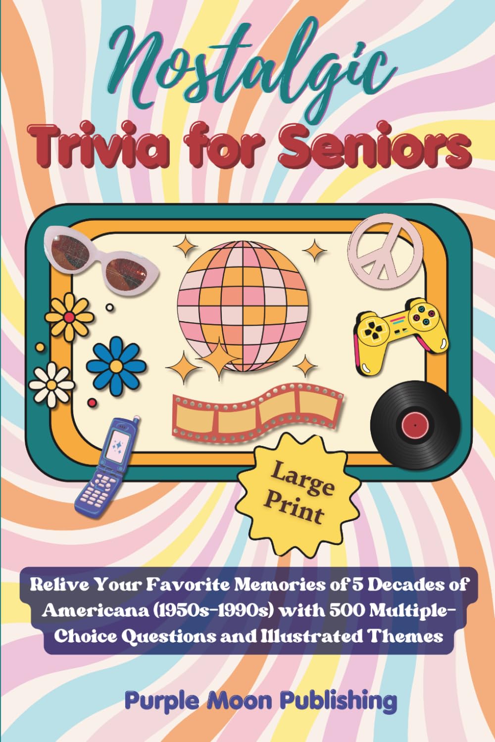 Nostalgic Trivia for Seniors: Relive Your Favorite Memories of 5 Decades of Americana (1950s-1990s) with 500 Multiple-Choice Questions and Illustrated