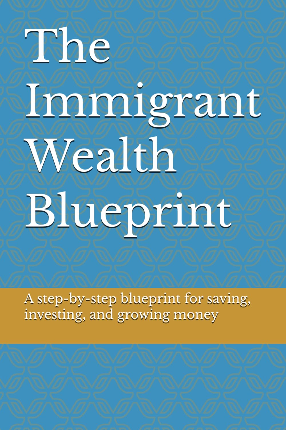 The Immigrant Wealth Blueprint: How to Escape Survival Mode, Take Control of Your Money, and Build Real Wealth Anywhere in the World