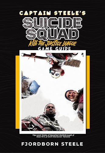 Captain Steele's Suicide Squad: Kill the Justice League Game Guide Book: Tips and Tricks, Detailed Walkthrough, How-To’s, and Character Talents (Captain Steele's Game Guides)