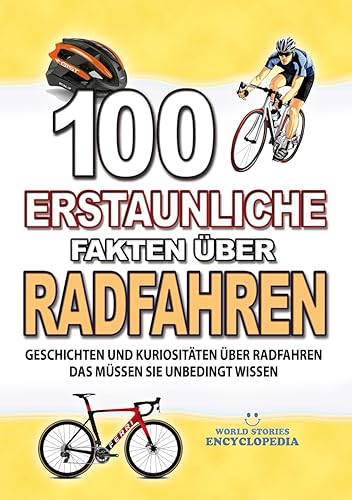 100 ERSTAUNLICHE FAKTEN ÜBER RADFAHREN: Geschichten Und Kuriositäten Über Radfahren Das Müssen Sie Unbedingt Wissen