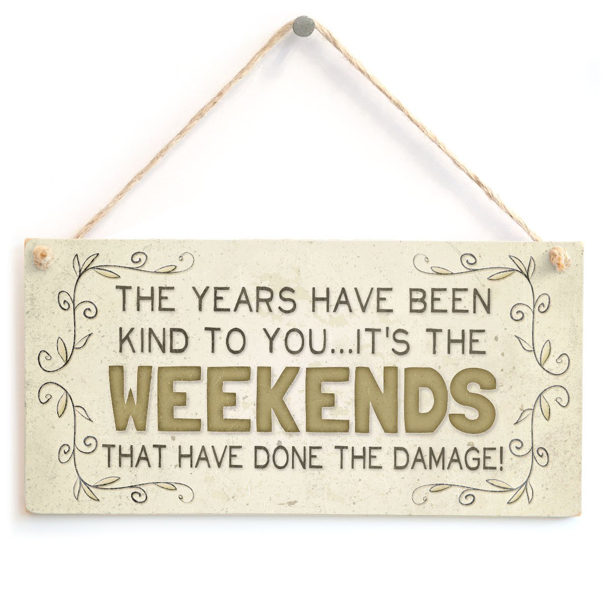 The Years Have Been Kind to You It’s The Weekends That Have Done The Damage! - Beautiful Funny Home Accessory Gift Sign