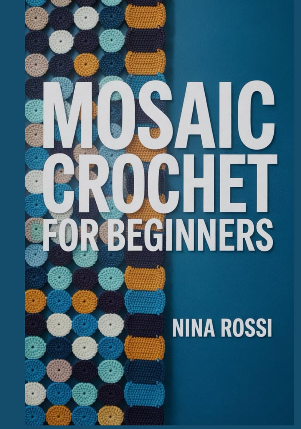 MOSAIC CROCHET FOR BEGINNERS: The Step-by-Step Guide to Mastering Overlay & Interlocking Techniques with 20 Modern Blanket Patterns [FULL COLOUR]. (The Crochet Craft Library)