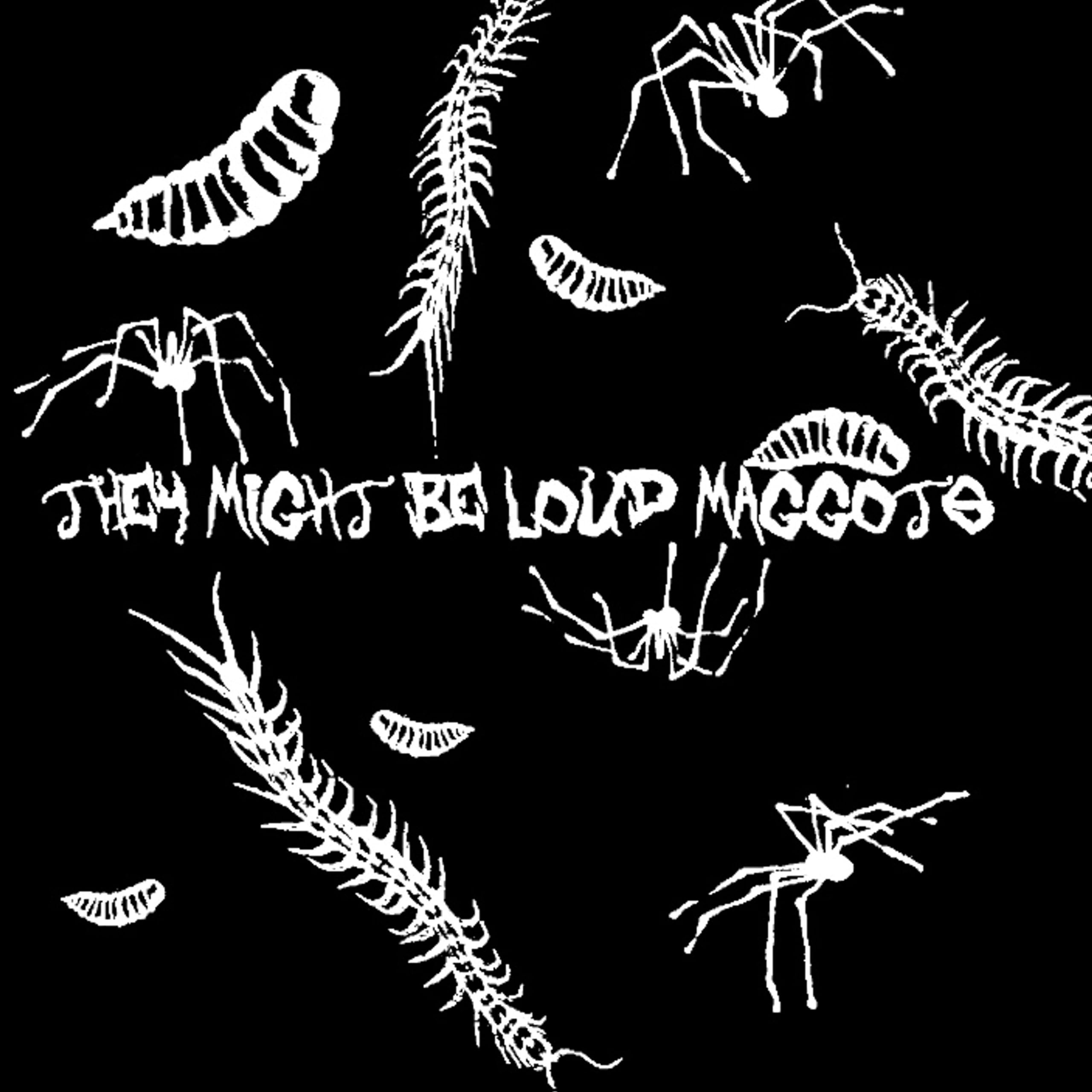 THEY MIGHT BE LOUD MAGGOTS