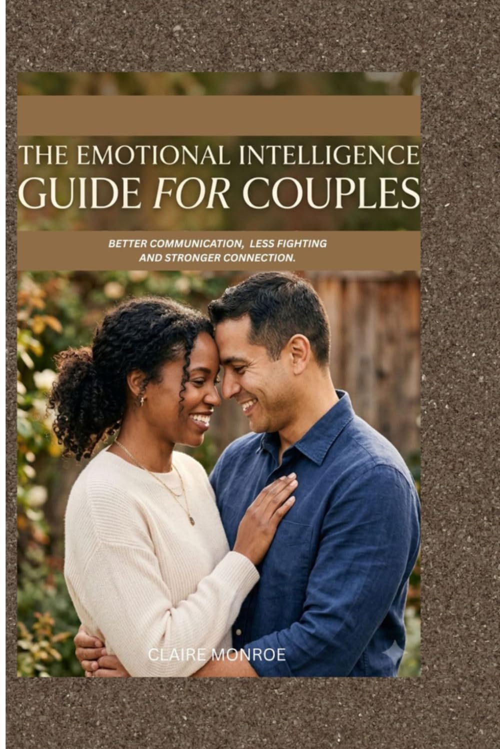 THE EMOTIONAL INTELLIGENCE GUIDE FOR COUPLES: Better Communication, Less Fighting And Stronger Connection