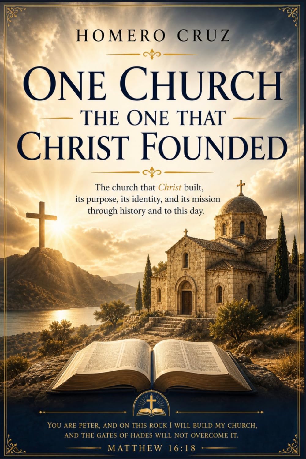 ONE CHURCH THE ONE CHRIST FOUNDED: The Church Christ Built: Its Purpose, Its Identity, and Its Mission, Through History and Up to the Present Day
