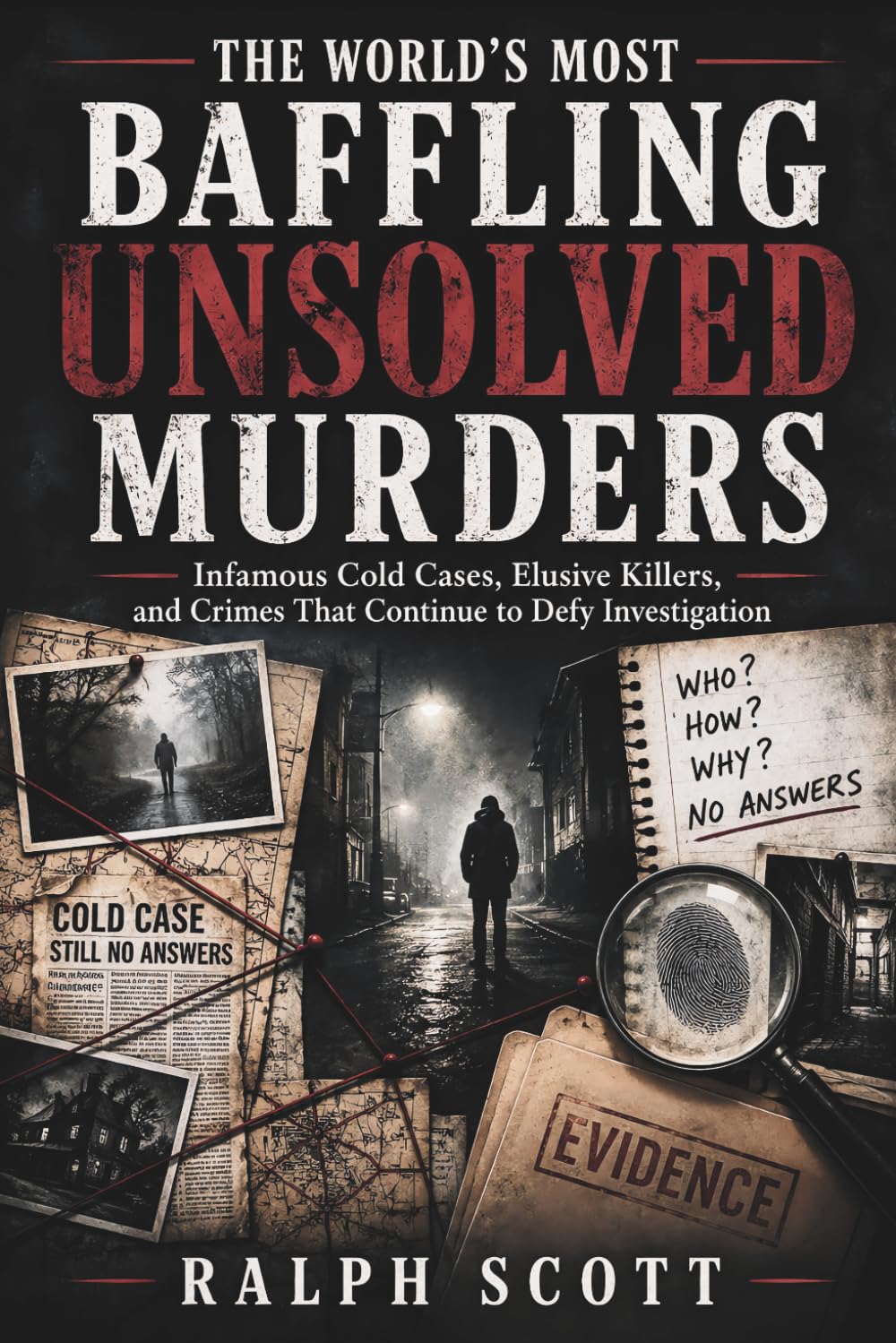 The World's Most Baffling Unsolved Murders: Infamous Cold Cases, Elusive Killers, and Crimes That Continue to Defy Investigation
