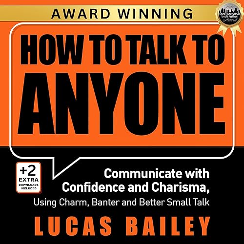 How to Talk to Anyone: Communicate with Confidence and Charisma, Using Charm, Banter and Better Small Talk
