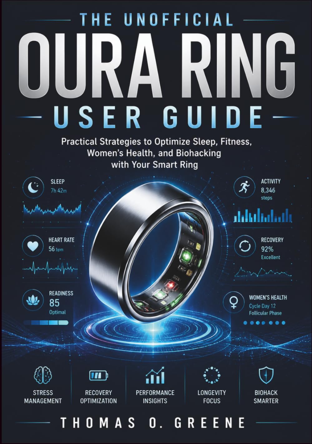 The Unofficial Oura Ring User Guide: Practical Strategies to Optimize Sleep, Fitness, Women's Health, and Biohacking with Your Smart Ring (The Health Tech User Guide)