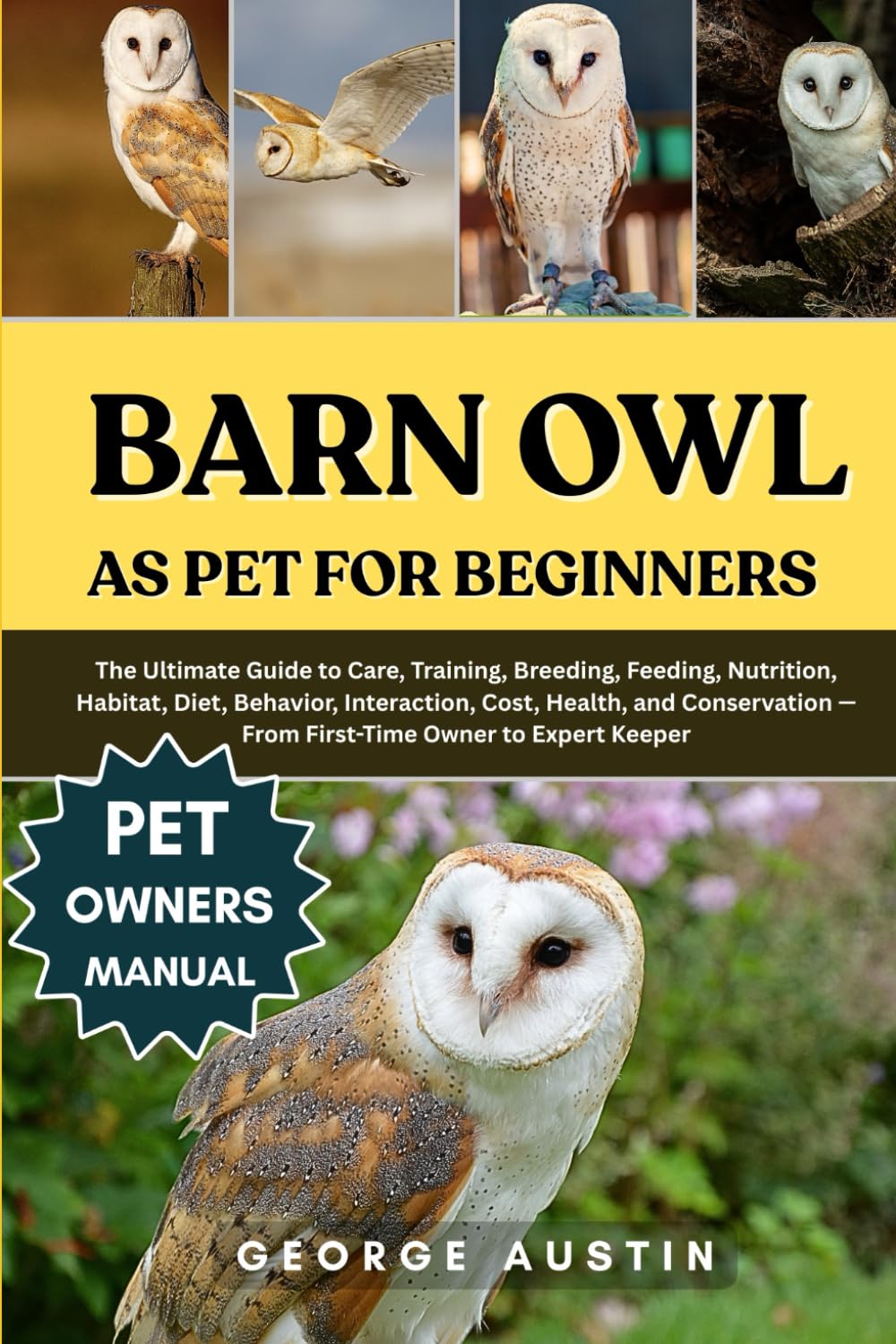 BARN OWL AS PET FOR BEGINNERS: The Ultimate Guide to Care, Training, Breeding, Feeding, Nutrition, Habitat, Diet, Behavior, Interaction, Cost, Health, ... — From First-Time Owner to Expert Keeper