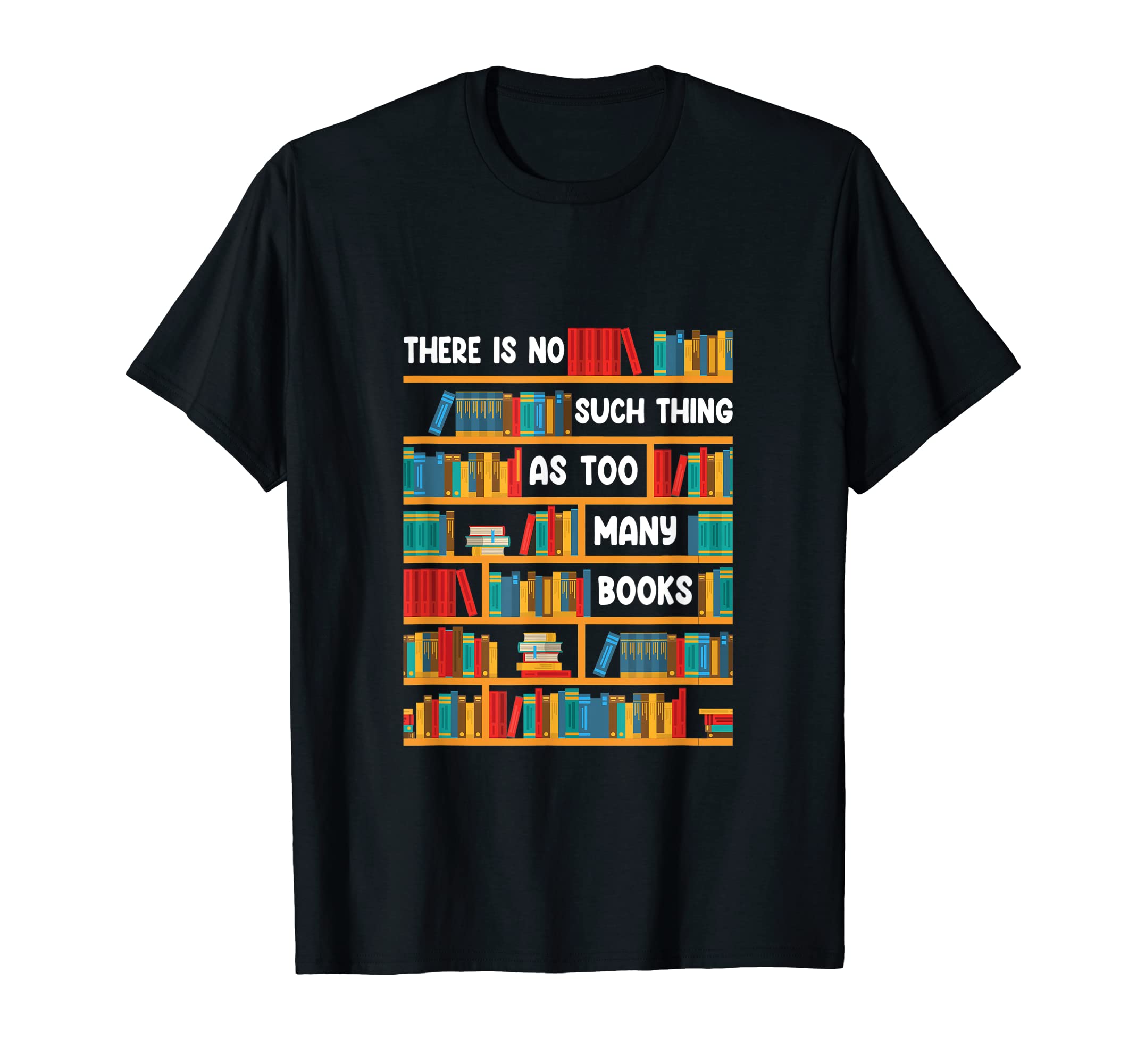 There Is No Such Thing As Too Many Books The BooksReading Funny Shirt There Is No Such Thing As Too Many Books T-Shirt
