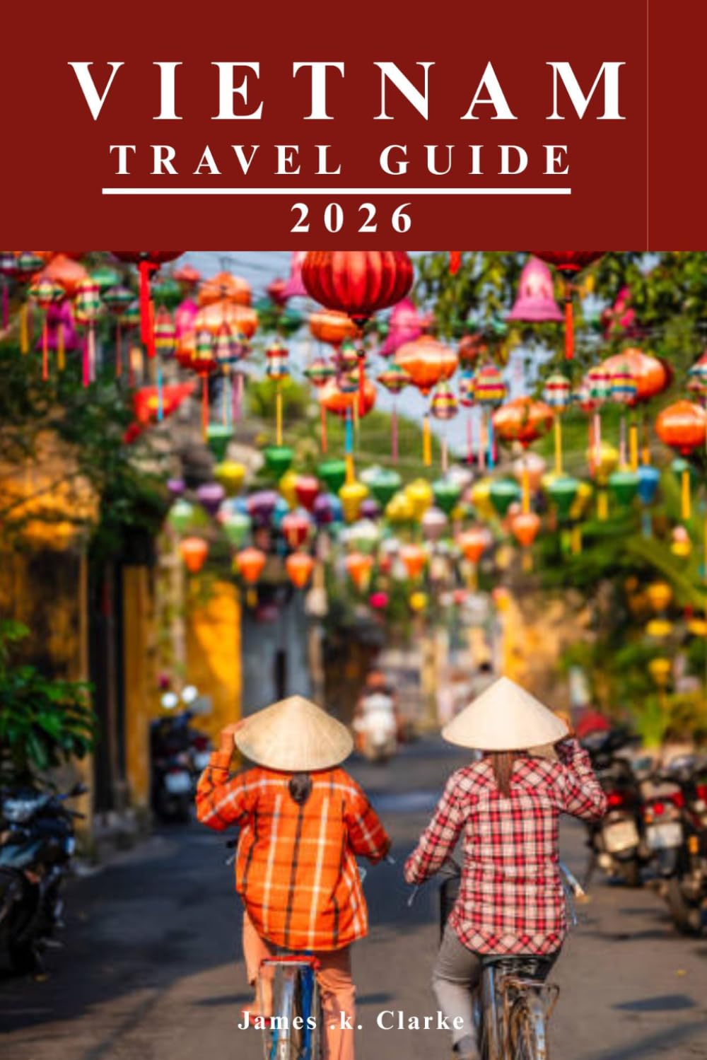VIETNAM TRAVEL GUIDE: Beyond the Tourist Trail: Uncover Hidden Villages, Spectacular Scenery, Rich Traditions, and Local Secrets