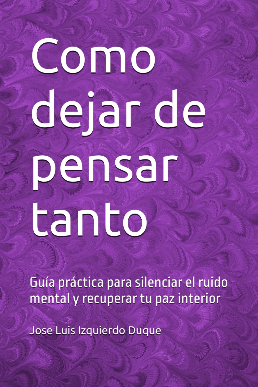 Como dejar de pensar tanto: Guía práctica para silenciar el ruido mental y recuperar tu paz interior