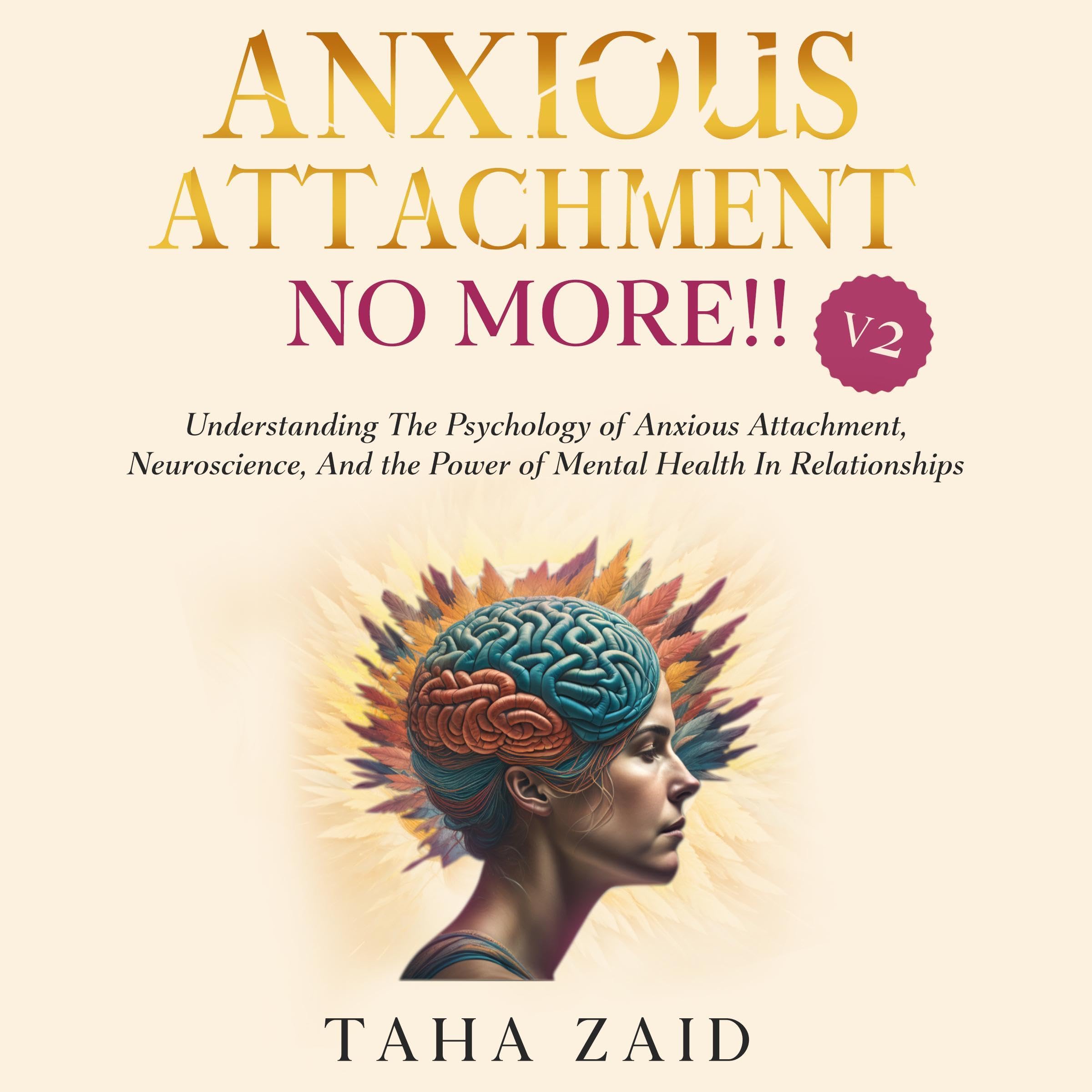 Anxious Attachment No More!! V2: Understanding the Psychology of Anxious Attachment, Neuroscience, and the Power of Mental Health in Relationships
