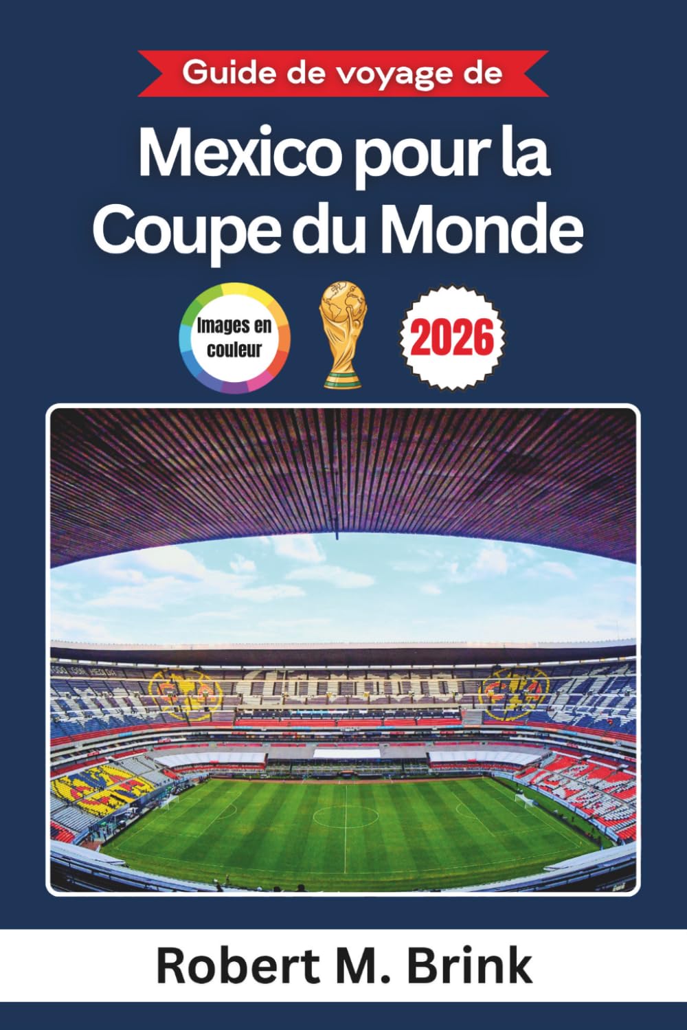 Guide de voyage de Mexico pour la Coupe du Monde 2026 (Couleurs): Explorez les stades emblématiques, la culture locale, les expériences des ... (Guide de voyage explorateur en couleurs)