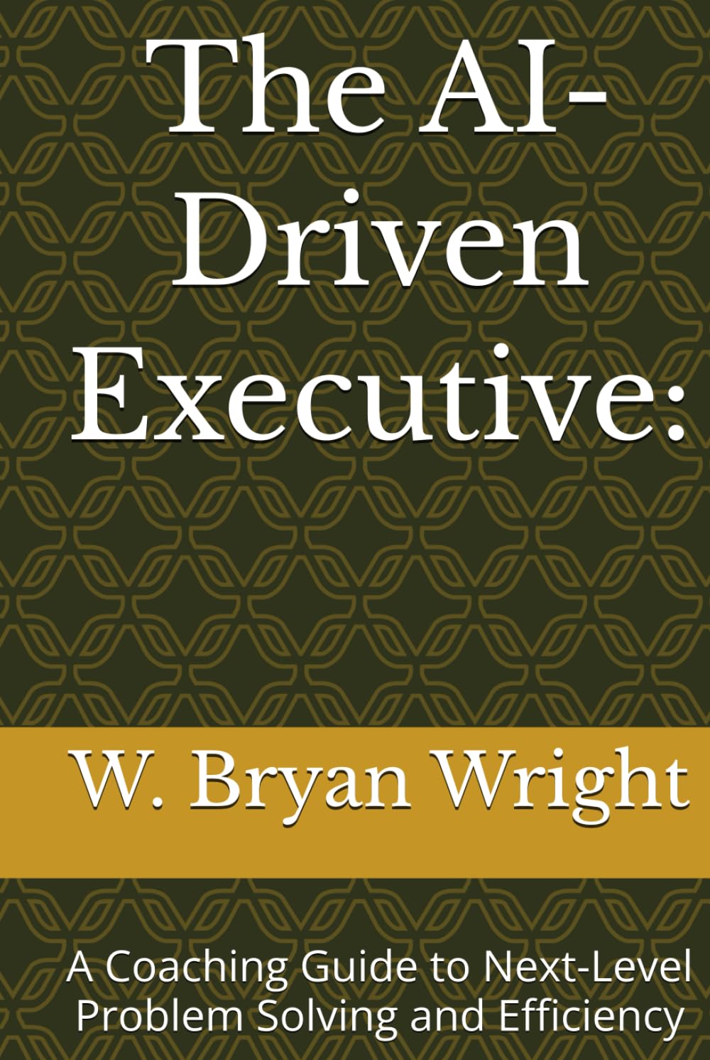 The AI-Driven Executive:: A Coaching Guide to Next-Level Problem Solving and Efficiency