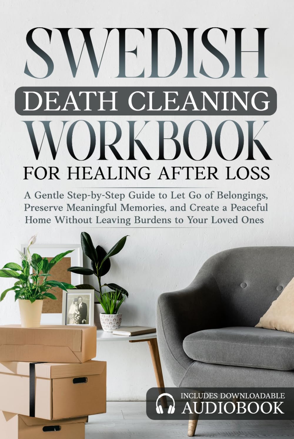 Swedish Death Cleaning Workbook for Healing After Loss Burdens to Your Loved Ones: A Gentle Step-by-Step Guide to Let Go of Belongings, Preserve ... and Create a Peaceful Home Without Leaving