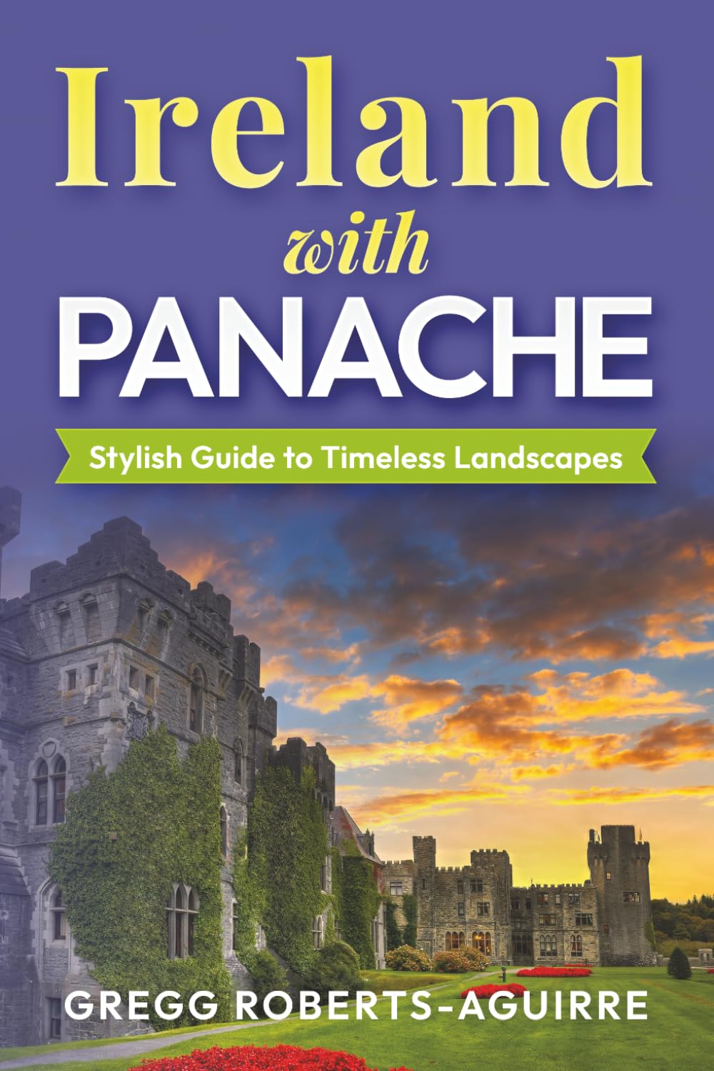 Ireland with Panache: Stylish Guide to Timeless Landscapes (Deluxe Panache Travel Guides with Pictures)