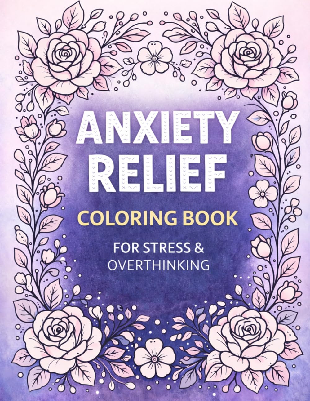 Anxiety Relief Coloring Book for Adults: Stress & Overthinking Coloring Book with Positive Affirmations, Relaxing Floral Designs for Mindfulness and Calm (Adult Coloring Books)
