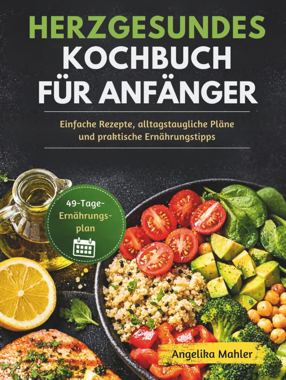 HERZGESUNDES KOCHBUCH FÜR ANFÄNGER: Einfache Rezepte, alltagstaugliche Pläne und praktische Ernährungstipps