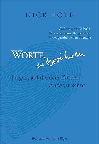 Worte, die berühren: Fragen auf die dein Körper Antwort kennt: Clean Language für die achtsame Körperarbeit in der ganzheitlichen Therapie