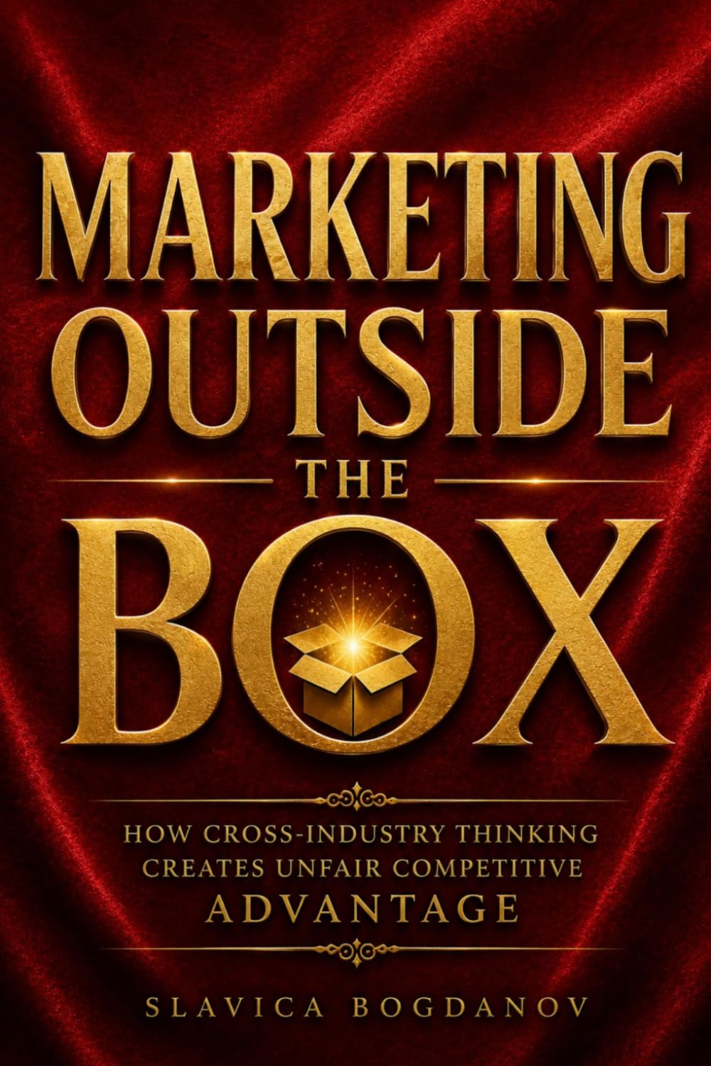 Marketing Outside the Box: How Cross-Industry Thinking Creates Unfair Competitive Advantage (The Outlier Mastery Series)