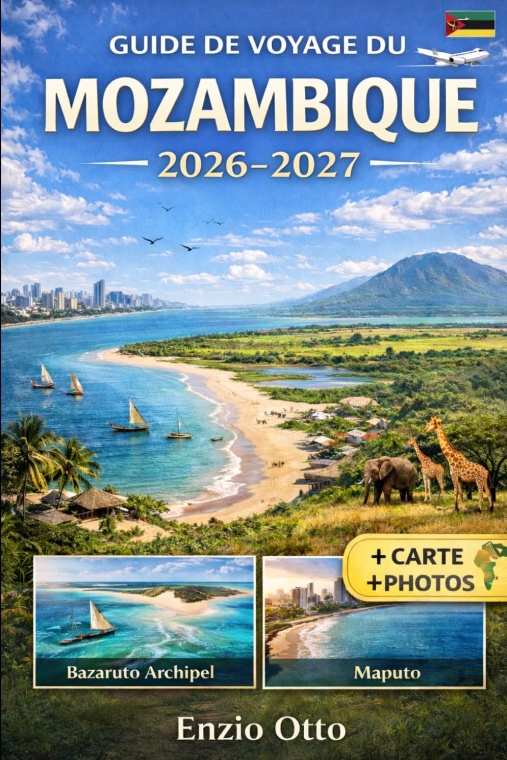 GUIDE DE VOYAGE DU MOZAMBIQUE 2026-2027: Découvrez Maputo, Tofo, Inhambane, Vilankulo, l'archipel de Bazaruto, Ponta do Ouro et le parc national de ... visuels et des conseils de voyage pratiques