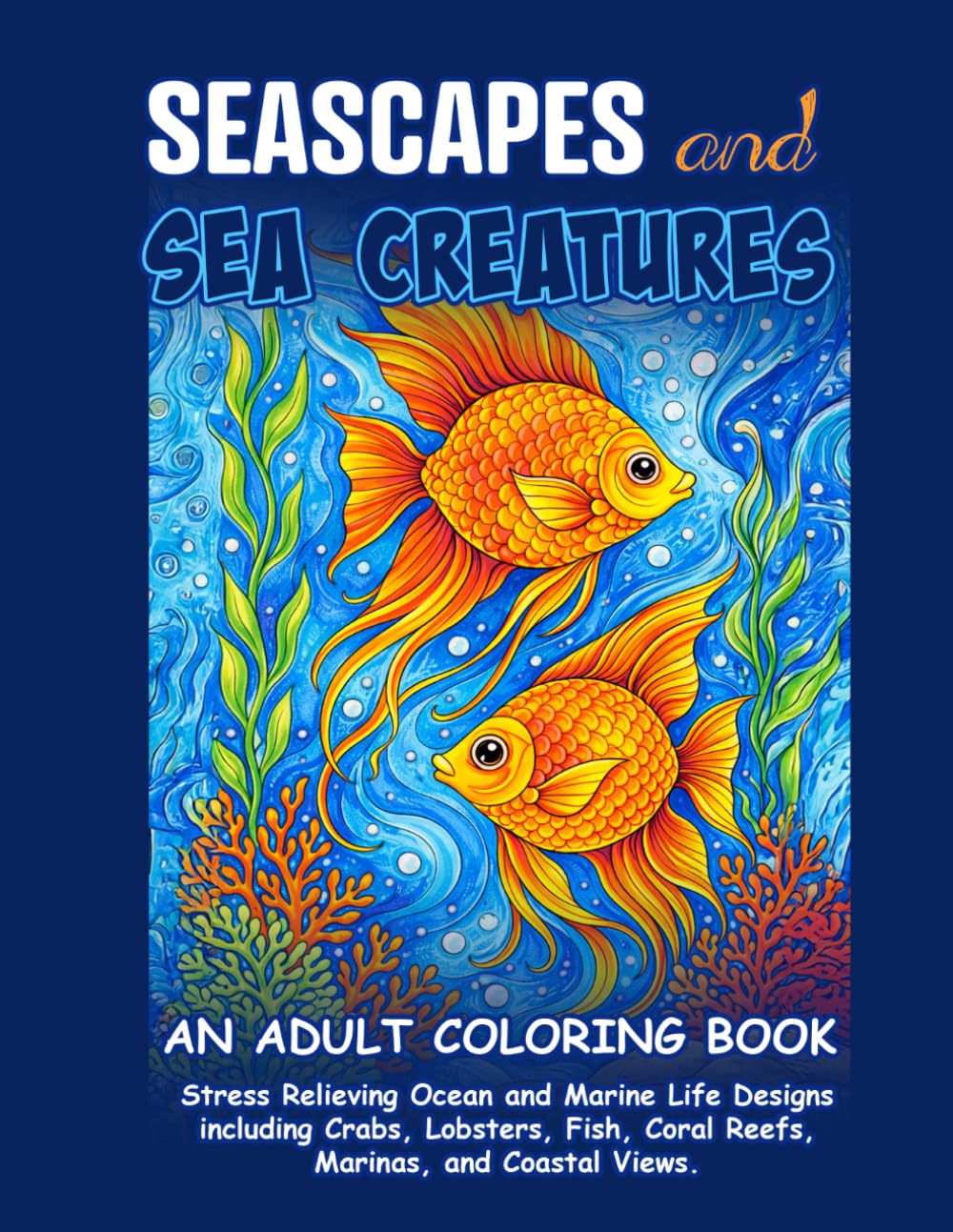 Seascapes and Sea Creatures: An Adult Coloring Book: Stress Relieving Ocean and Marine Life Designs including Crabs, Lobsters, Fish, Coral Reefs, Marinas, and Coastal Views