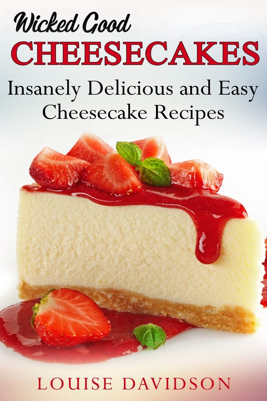 Wicked Good Cheesecakes: Insanely Delicious and Easy Cheesecake Recipes (Easy Baking Cookbook Book 3)