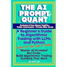THE AI PROMPT QUANT A Beginners Guide to Algorithmic Trading with LLMs and Python Even If You Cant Code Master AI Prompts, Not Code Build ... Systems That Work AI Prompts to Profits