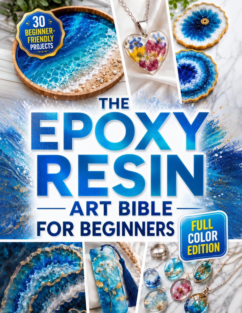 The Epoxy Resin Art Bible For Beginners: The Fully Illustrated Guide with Step-by-Step Instructions to Create Jewelry, Tabletops, Coasters, and More – Includes 30 Beginner-Friendly Projects