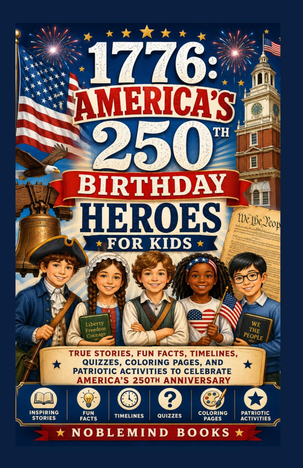 1776: AMERICA’S 250TH BIRTHDAY HEROES FOR KIDS: True Stories, Fun Facts, Timelines, Quizzes, Coloring Pages, and Patriotic Activities to Celebrate America’s 250th Anniversary