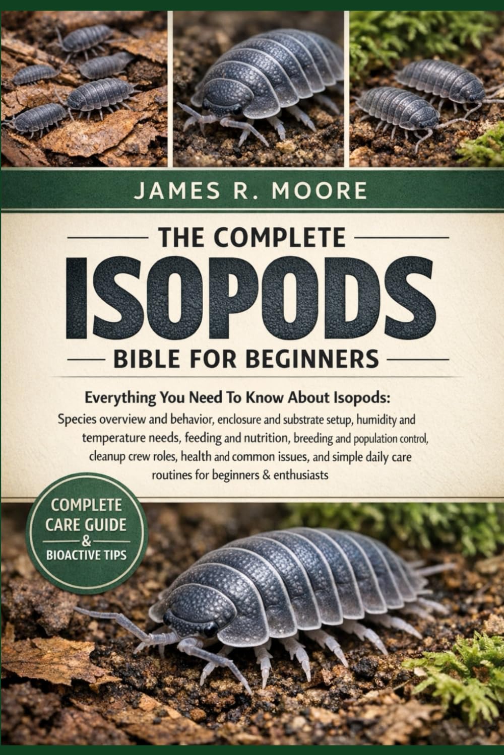 THE COMPLETE ISOPODS BIBLE FOR BEGINNERS: Everything You Need To Know About Isopods: Species overview and behavior, enclosure and substrate setup, ... care routines for beginners & enthusiasts