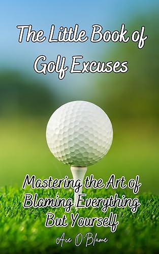 The Little Book of Golf Excuses: Mastering the Art of Blaming Everything But Yourself: A Collection of Carefully Curated Excuses each Designed to make ... Deflecting Blame (The Little Book of Excuses)