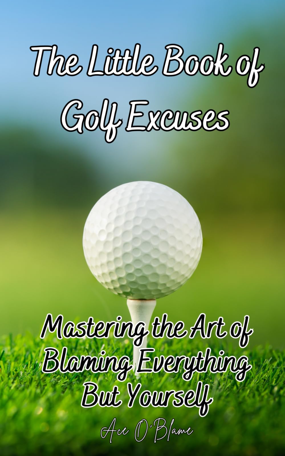 The Little Book of Golf Excuses: Mastering the Art of Blaming Everything But Yourself: A Collection of Carefully Curated Excuses each Designed to make You the Master of Deflecting Blame