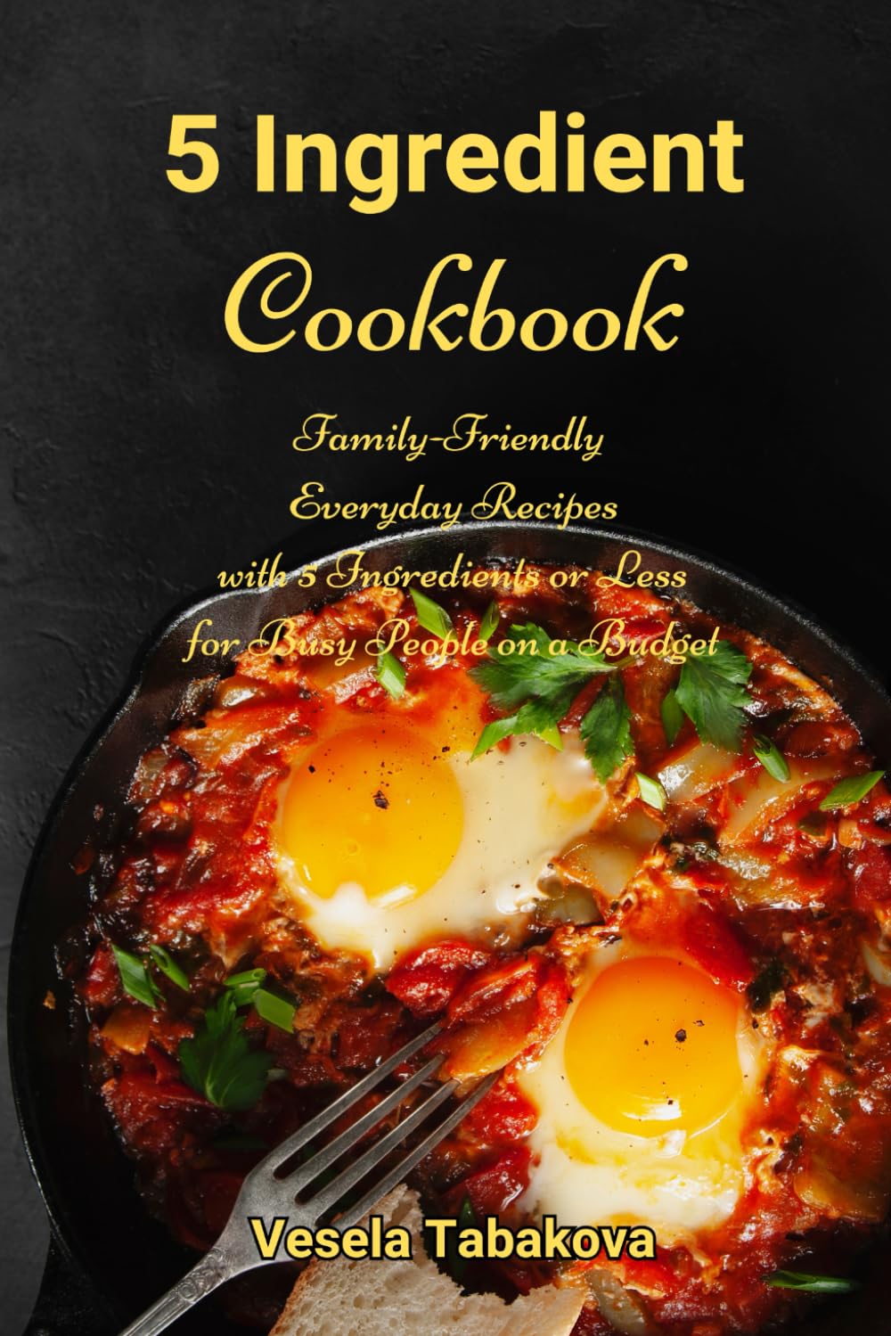 5 Ingredient Cookbook: Family-Friendly Everyday Recipes with 5 Ingredients or Less for Busy People on a Budget: Dump Dinners and One-Pot Meals: 1 (Healthy Family Recipes)